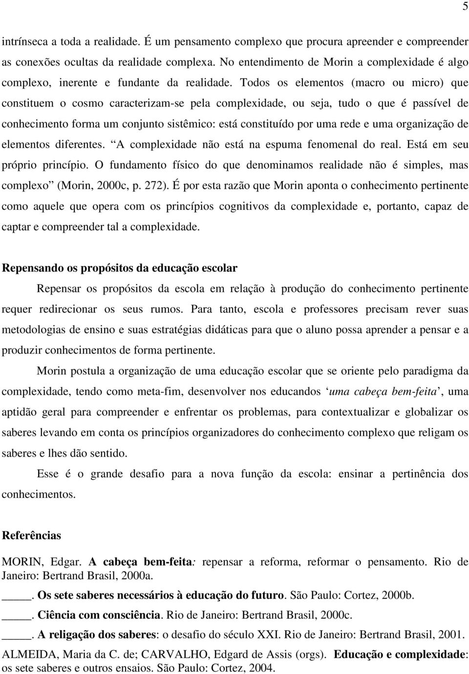 Todos os elementos (macro ou micro) que constituem o cosmo caracterizam-se pela complexidade, ou seja, tudo o que é passível de conhecimento forma um conjunto sistêmico: está constituído por uma rede