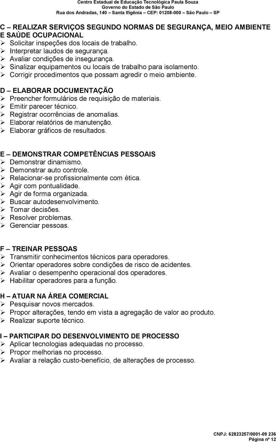 Emitir parecer técnico. Registrar ocorrências de anomalias. Elaborar relatórios de manutenção. Elaborar gráficos de resultados. E DEMONSTRAR COMPETÊNCIAS PESSOAIS Demonstrar dinamismo.