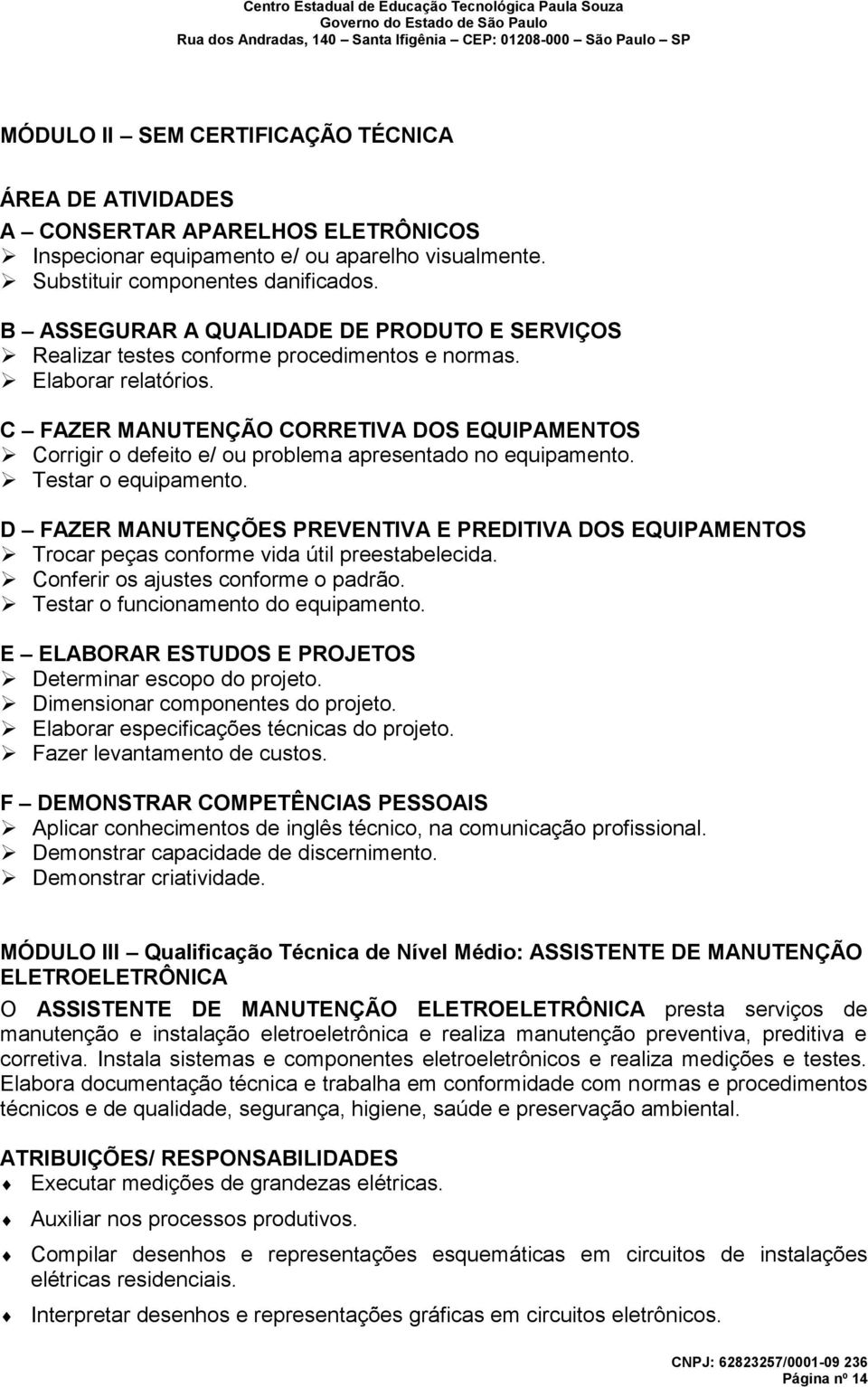 C FAZER MANUTENÇÃO CORRETIVA DOS EQUIPAMENTOS Corrigir o defeito e/ ou problema apresentado no equipamento. Testar o equipamento.