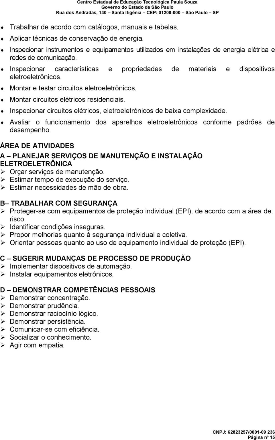 Montar e testar circuitos eletroeletrônicos. Montar circuitos elétricos residenciais. Inspecionar circuitos elétricos, eletroeletrônicos de baixa complexidade.