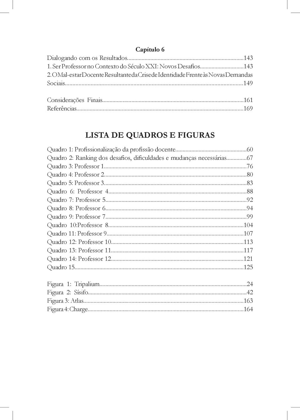 ..169 Lista de QUADROS e FIGURAS Quadro 1: Profissionalização da profissão docente...60 Quadro 2: Ranking dos desafios, dificuldades e mudanças necessárias...67 Quadro 3: Professor 1.