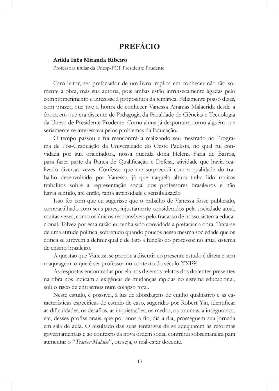 Felizmente posso dizer, com prazer, que tive a honra de conhecer Vanessa Ananias Malacrida desde a época em que era discente de Pedagogia da Faculdade de Ciências e Tecnologia da Unesp de Presidente