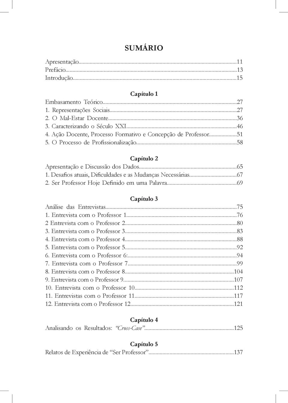 Desafios atuais, Dificuldades e as Mudanças Necessárias...67 2. Ser Professor Hoje Definido em uma Palavra...69 Capítulo 3 Análise das Entrevistas...75 1. Entrevista com o Professor 1.