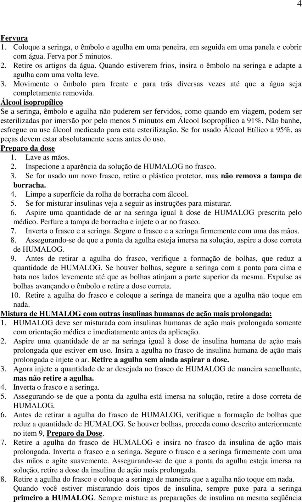 Álcool isopropílico Se a seringa, êmbolo e agulha não puderem ser fervidos, como quando em viagem, podem ser esterilizadas por imersão por pelo menos 5 minutos em Álcool Isopropílico a 91%.