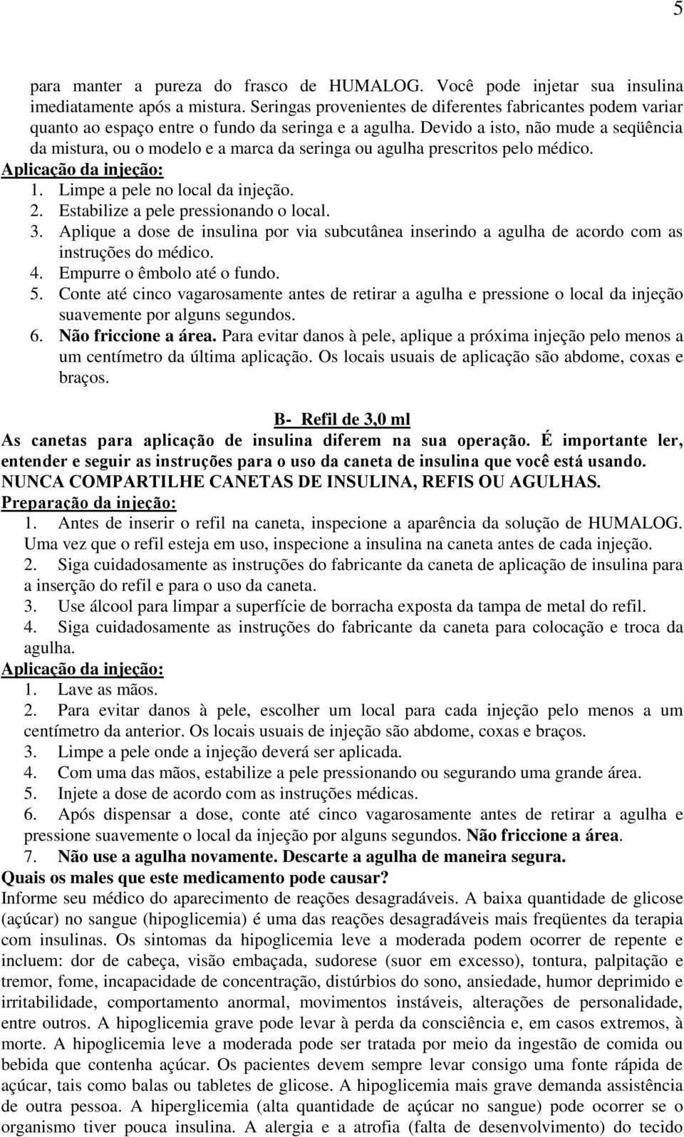 Devido a isto, não mude a seqüência da mistura, ou o modelo e a marca da seringa ou agulha prescritos pelo médico. Aplicação da injeção: 1. Limpe a pele no local da injeção. 2.