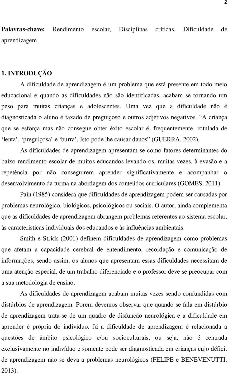 adolescentes. Uma vez que a dificuldade não é diagnosticada o aluno é taxado de preguiçoso e outros adjetivos negativos.