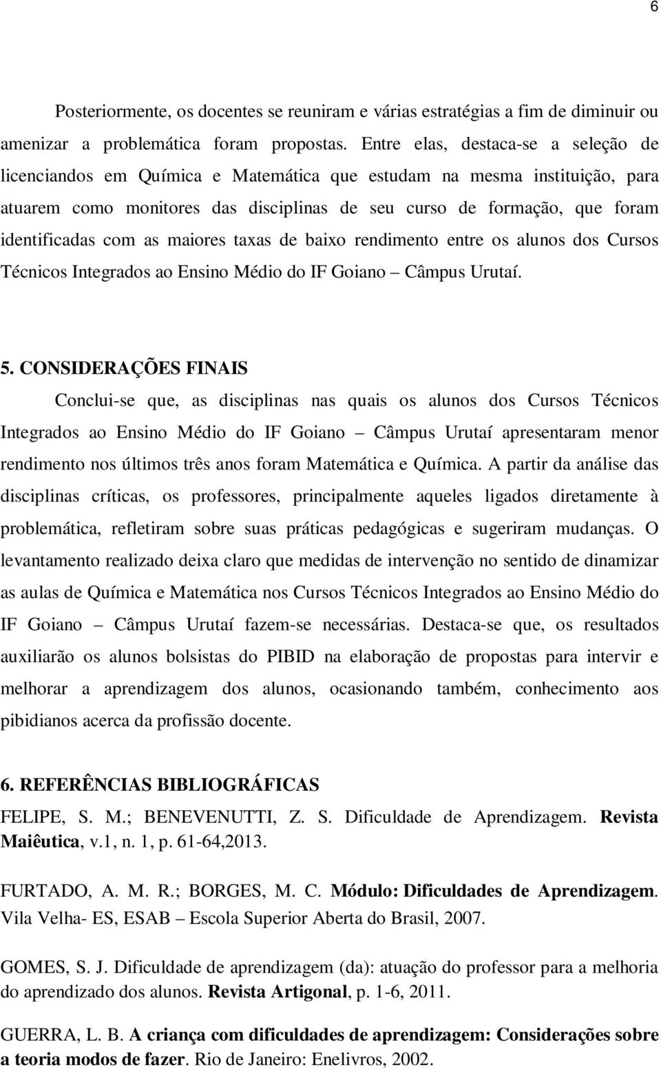 identificadas com as maiores taxas de baixo rendimento entre os alunos dos Cursos Técnicos Integrados ao Ensino Médio do IF Goiano Câmpus Urutaí. 5.