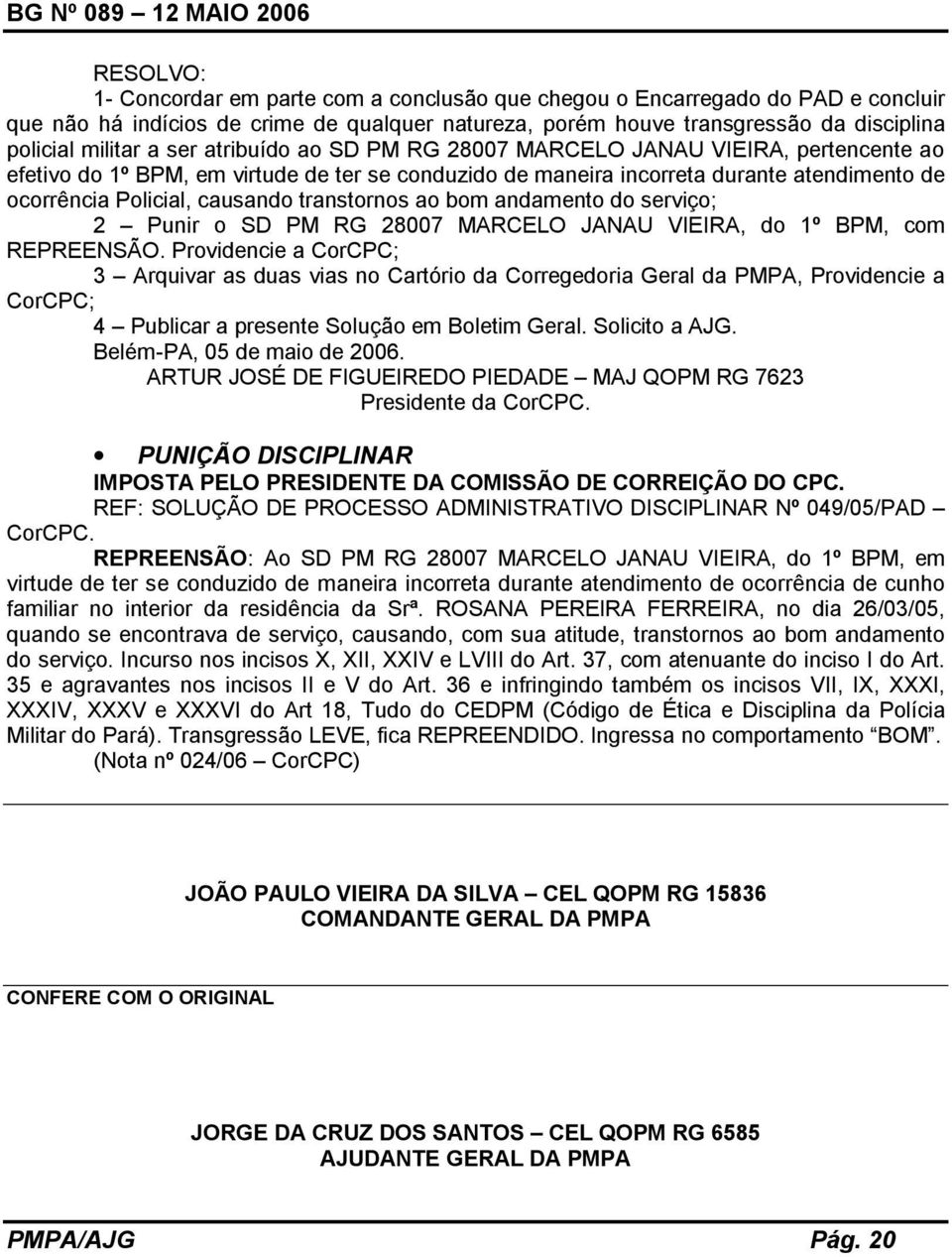 transtornos ao bom andamento do serviço; 2 Punir o SD PM RG 28007 MARCELO JANAU VIEIRA, do 1º BPM, com REPREENSÃO.