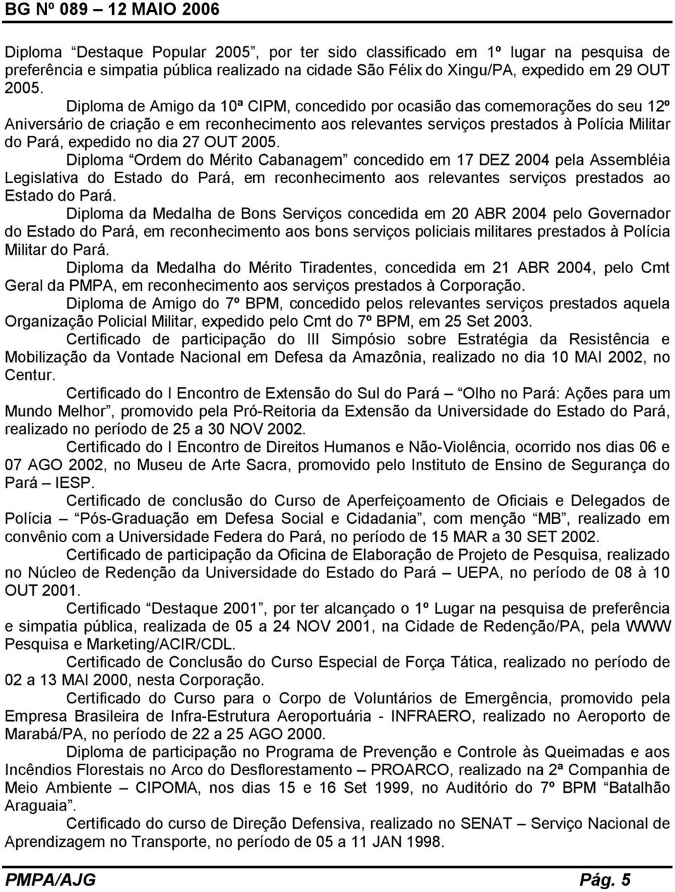 27 OUT 2005. Diploma Ordem do Mérito Cabanagem concedido em 17 DEZ 2004 pela Assembléia Legislativa do Estado do Pará, em reconhecimento aos relevantes serviços prestados ao Estado do Pará.