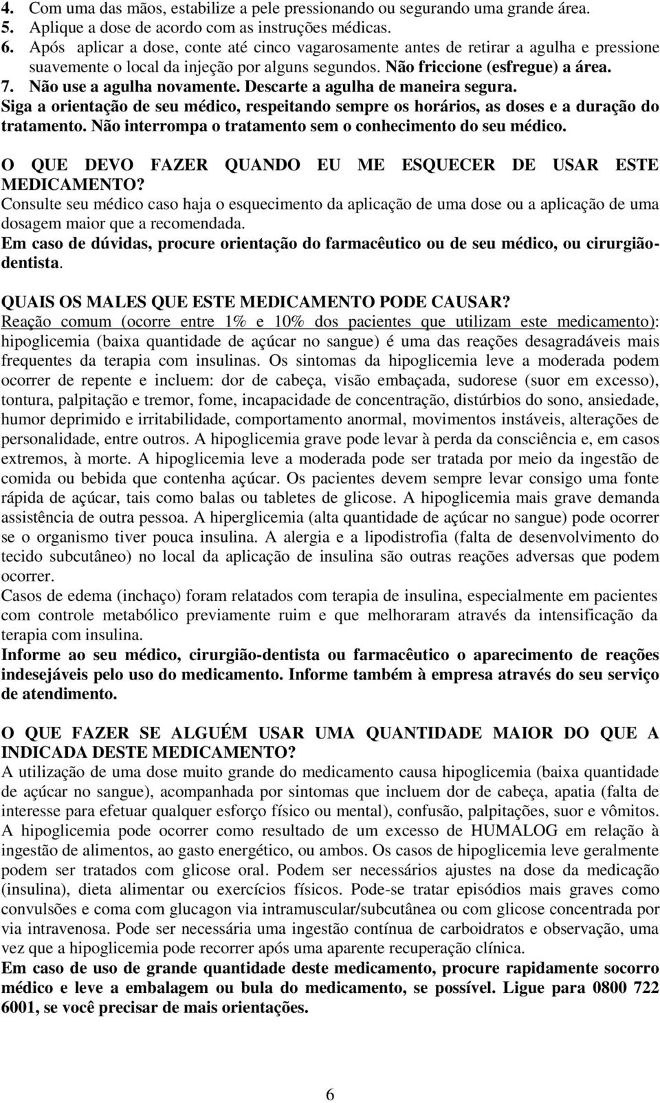 Não use a agulha novamente. Descarte a agulha de maneira segura. Siga a orientação de seu médico, respeitando sempre os horários, as doses e a duração do tratamento.