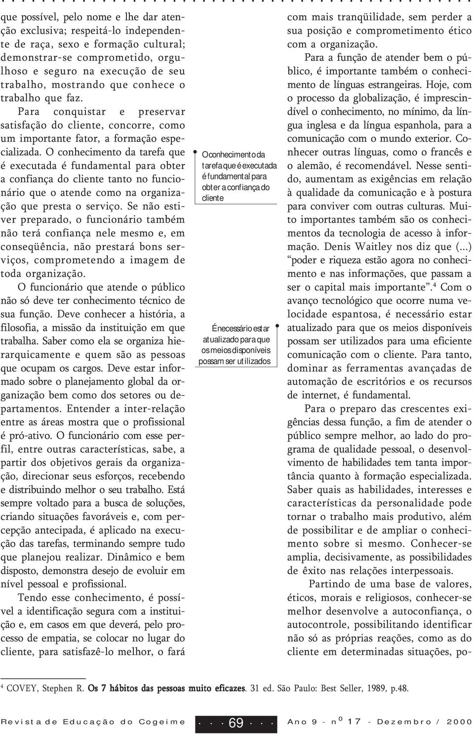 O conhecimento da tarefa que é executada é fundamental para obter a confiança do cliente tanto no funcionário que o atende como na organização que presta o serviço.