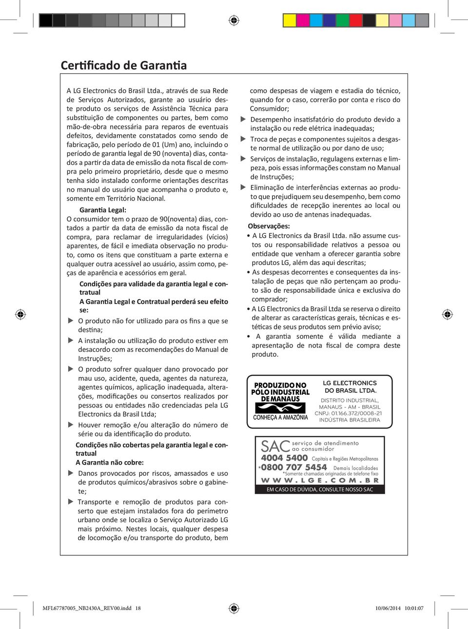 reparos de eventuais defeitos, devidamente constatados como sendo de fabricação, pelo período de 01 (Um) ano, incluindo o período de garantia legal de 90 (noventa) dias, contados a partir da data de