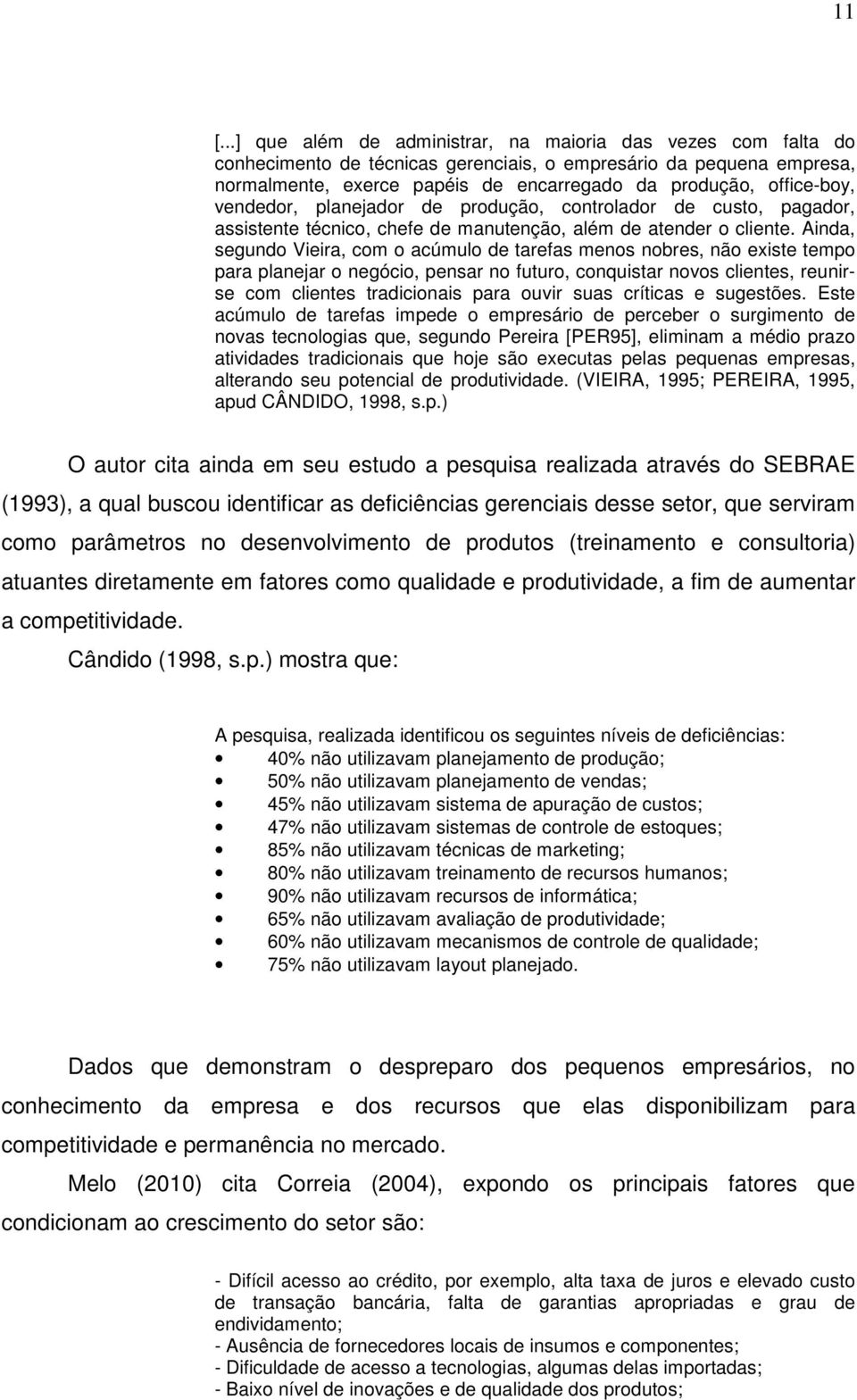 Ainda, segundo Vieira, com o acúmulo de tarefas menos nobres, não existe tempo para planejar o negócio, pensar no futuro, conquistar novos clientes, reunirse com clientes tradicionais para ouvir suas