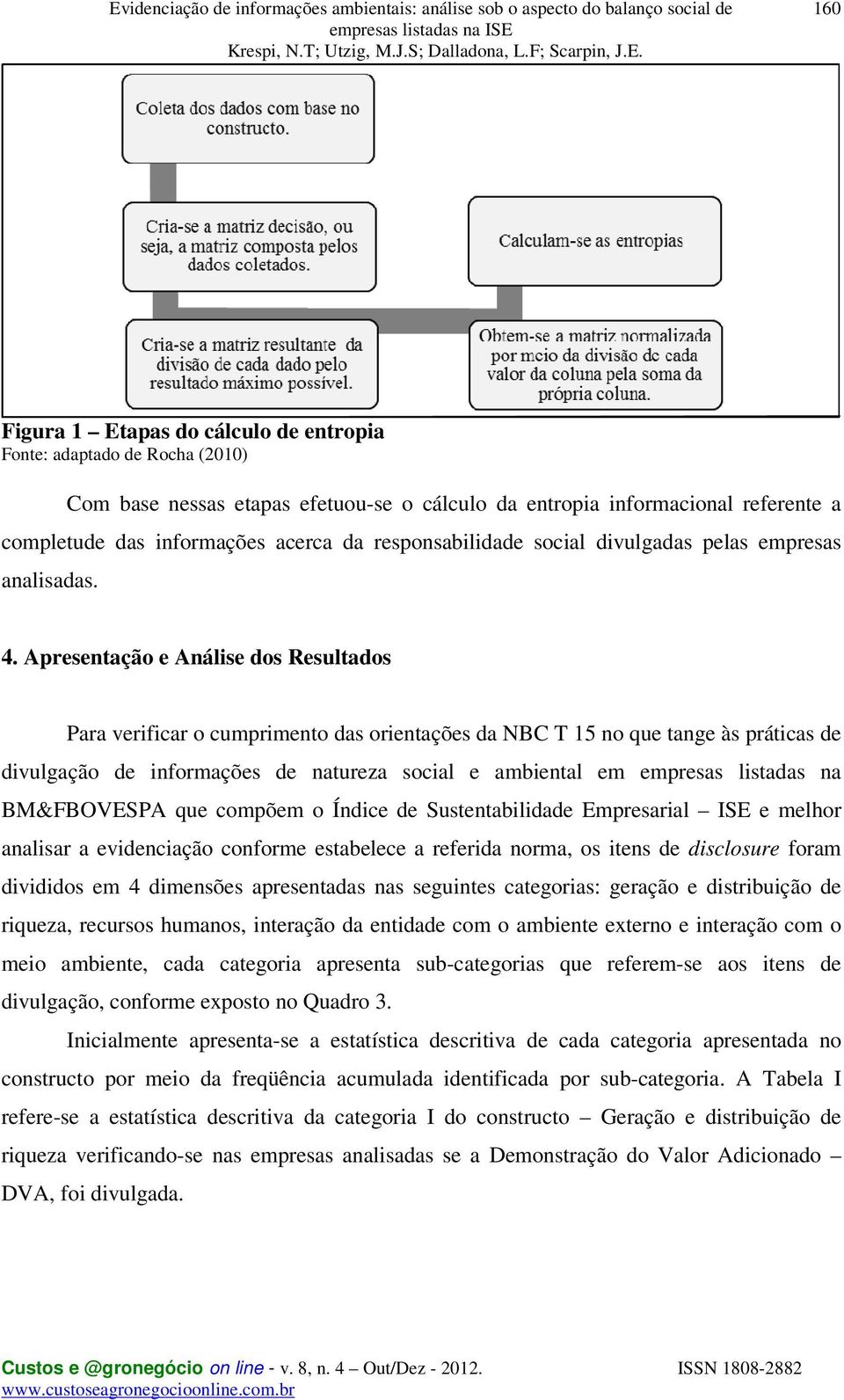 Apresentação e Análise dos Resultados Para verificar o cumprimento das orientações da NBC T 15 no que tange às práticas de divulgação de informações de natureza social e ambiental em empresas