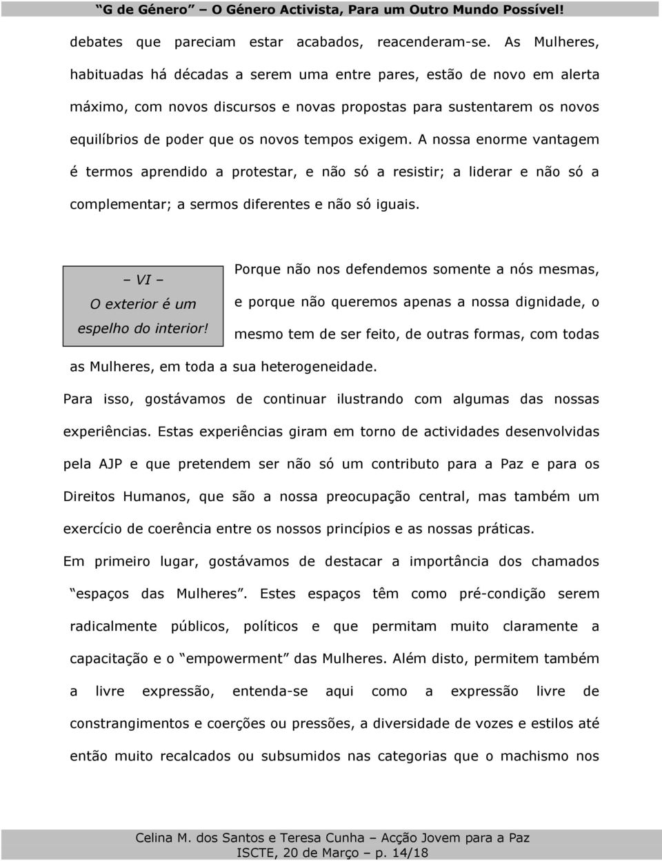 exigem. A nossa enorme vantagem é termos aprendido a protestar, e não só a resistir; a liderar e não só a complementar; a sermos diferentes e não só iguais. VI O exterior é um espelho do interior!