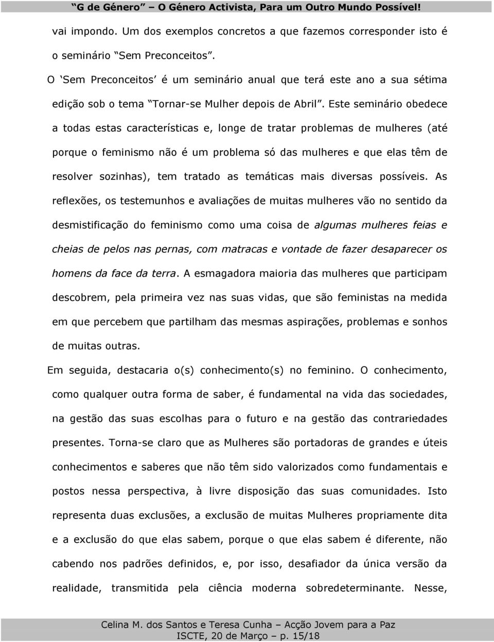 Este seminário obedece a todas estas características e, longe de tratar problemas de mulheres (até porque o feminismo não é um problema só das mulheres e que elas têm de resolver sozinhas), tem