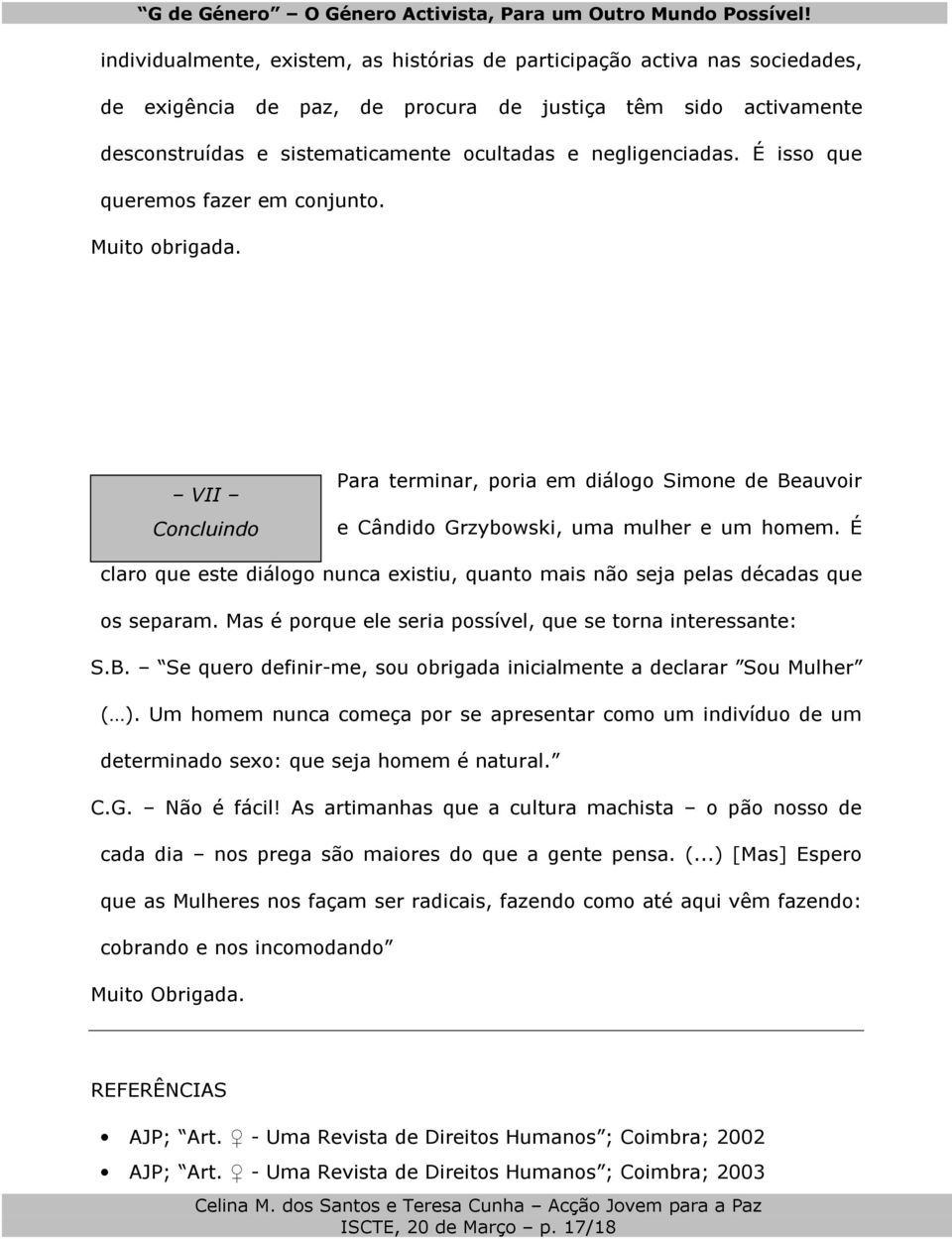 É claro que este diálogo nunca existiu, quanto mais não seja pelas décadas que os separam. Mas é porque ele seria possível, que se torna interessante: S.B.