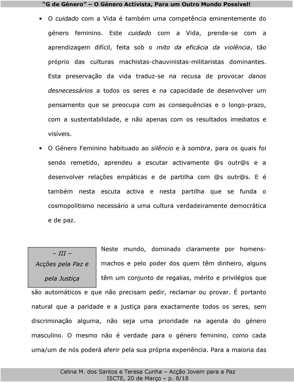 Esta preservação da vida traduz-se na recusa de provocar danos desnecessários a todos os seres e na capacidade de desenvolver um pensamento que se preocupa com as consequências e o longo-prazo, com a