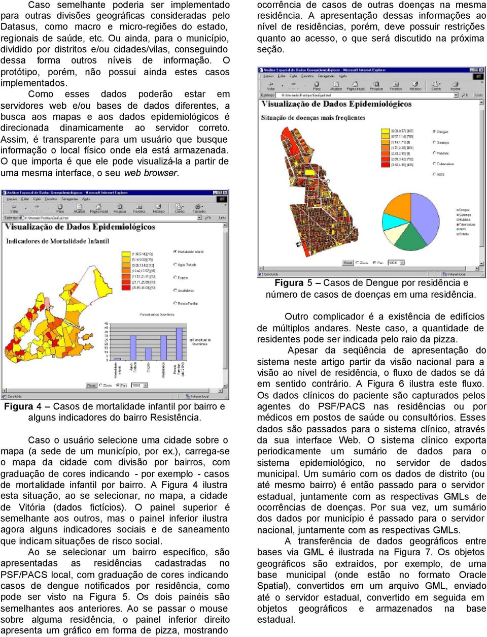 Como esses dados poderão estar em servidores web e/ou bases de dados diferentes, a busca aos mapas e aos dados epidemiológicos é direcionada dinamicamente ao servidor correto.