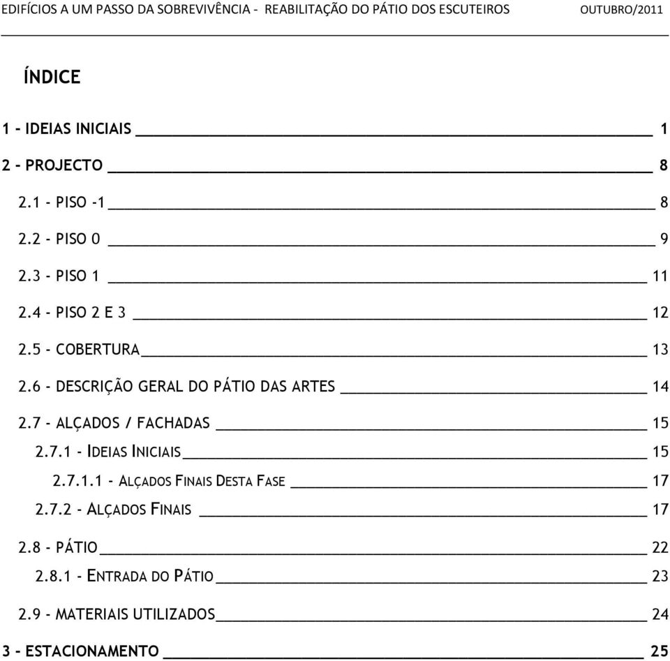 7 - ALÇADOS / FACHADAS 15 2.7.1 - IDEIAS INICIAIS 15 2.7.1.1 - ALÇADOS FINAIS DESTA FASE 17 2.7.2 - ALÇADOS FINAIS 17 2.