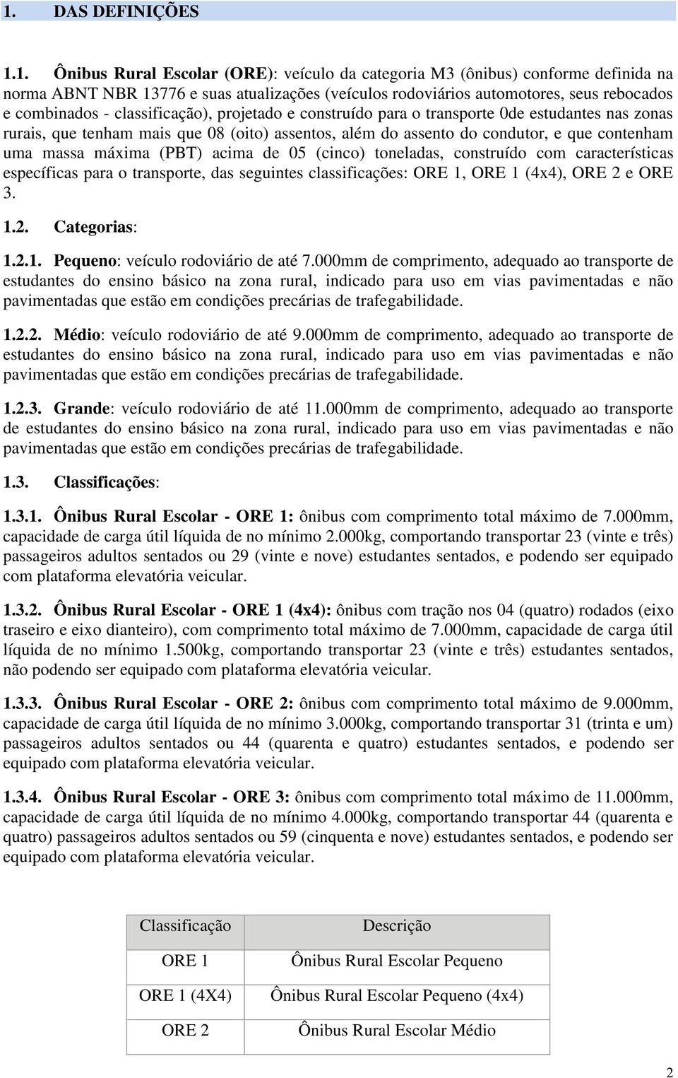 máxima (PBT) acima de 05 (cinco) toneladas, construído com características específicas para o transporte, das seguintes classificações: ORE 1, ORE 1 (4x4), ORE 2 e ORE 3. 1.2. Categorias: 1.2.1. Pequeno: veículo rodoviário de até 7.