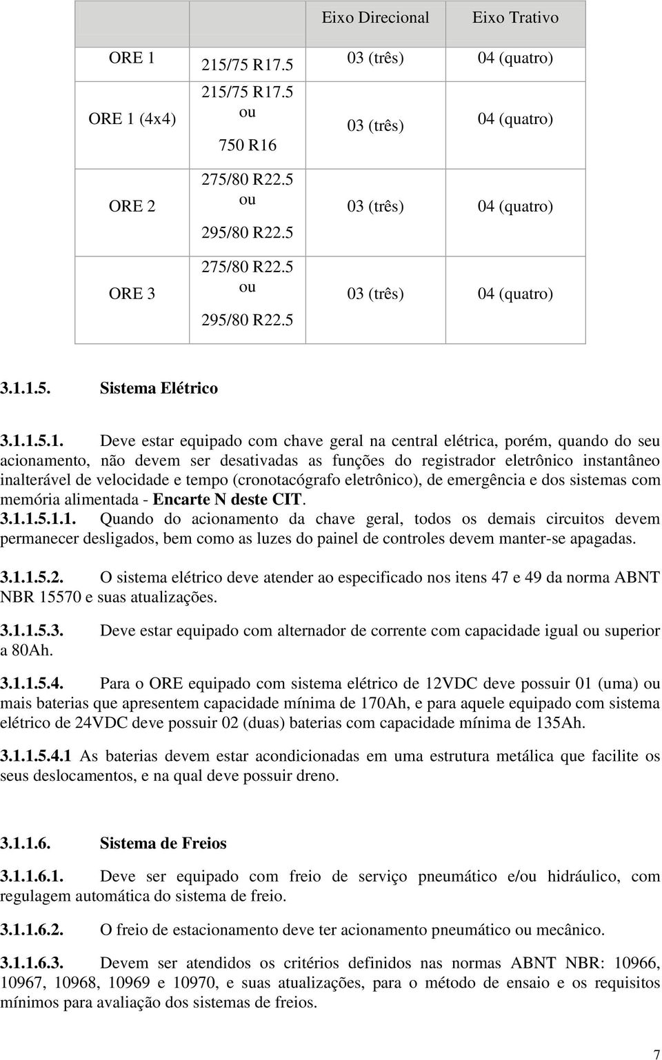 1.5. Sistema Elétrico 3.1.1.5.1. Deve estar equipado com chave geral na central elétrica, porém, quando do seu acionamento, não devem ser desativadas as funções do registrador eletrônico instantâneo