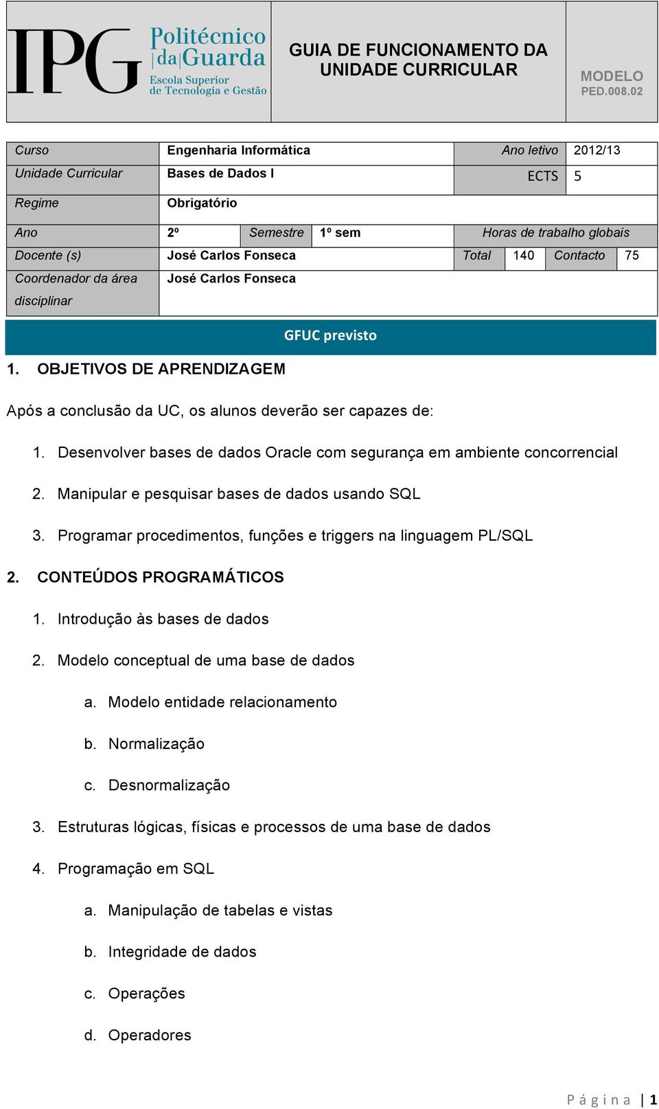 Desenvolver bases de dados Oracle com segurança em ambiente concorrencial 2. Manipular e pesquisar bases de dados usando SQL 3. Programar procedimentos, funções e triggers na linguagem PL/SQL 2.