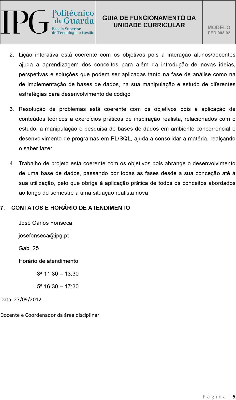 Resolução de problemas está coerente com os objetivos pois a aplicação de conteúdos teóricos a exercícios práticos de inspiração realista, relacionados com o estudo, a manipulação e pesquisa de bases