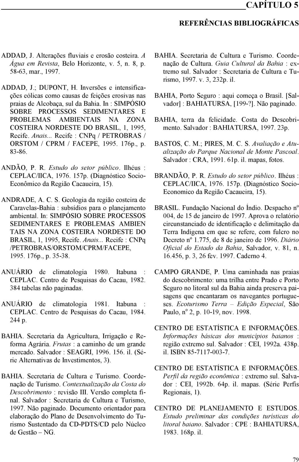 In : SIMPÓSIO SOBRE PROCESSOS SEDIMENTARES E PROBLEMAS AMBIENTAIS NA ZONA COSTEIRA NORDESTE DO BRASIL, 1, 1995, Recife. Anais... Recife : CNPq / PETROBRAS / ORSTOM / CPRM / FACEPE, 1995. 176p., p.