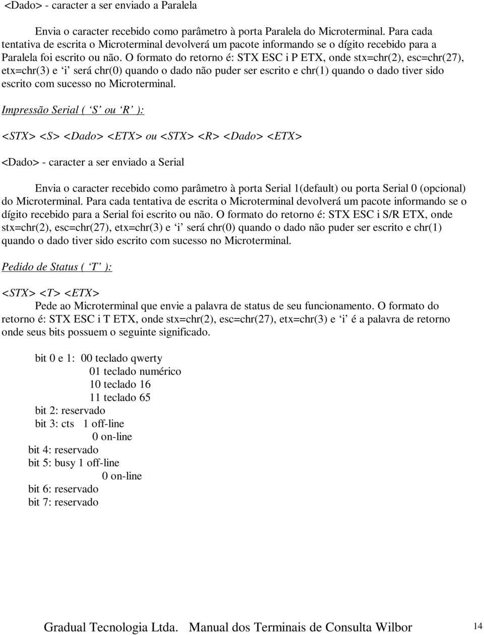 O formato do retorno é: STX ESC i P ETX, onde stx=chr(2), esc=chr(27), etx=chr(3) e i será chr(0) quando o dado não puder ser escrito e chr(1) quando o dado tiver sido escrito com sucesso no