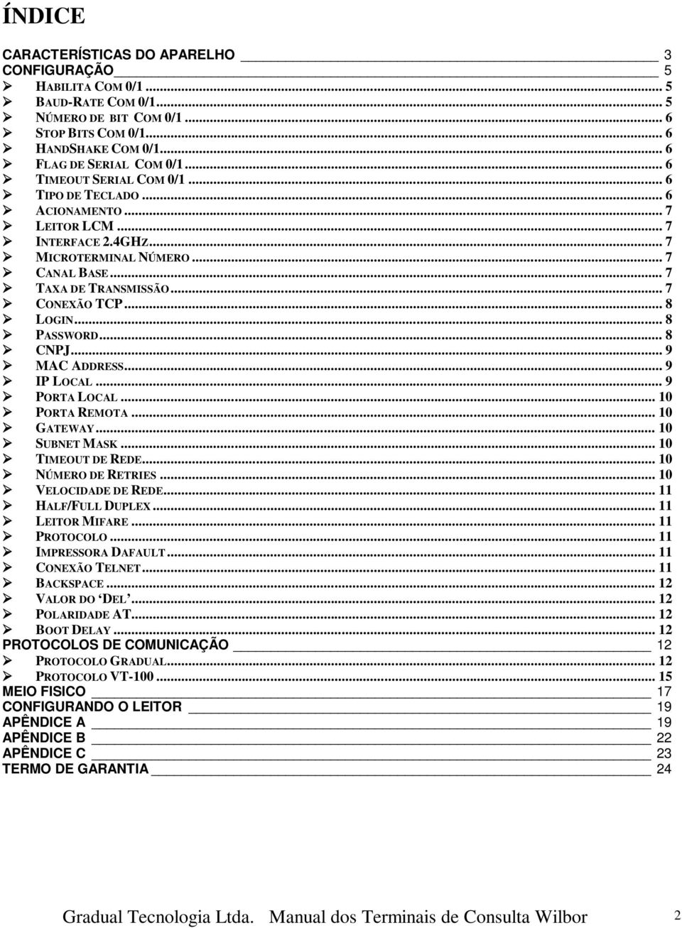 .. 8 PASSWORD... 8 CNPJ... 9 MAC ADDRESS... 9 IP LOCAL... 9 PORTA LOCAL... 10 PORTA REMOTA... 10 GATEWAY... 10 SUBNET MASK... 10 TIMEOUT DE REDE... 10 NÚMERO DE RETRIES... 10 VELOCIDADE DE REDE.