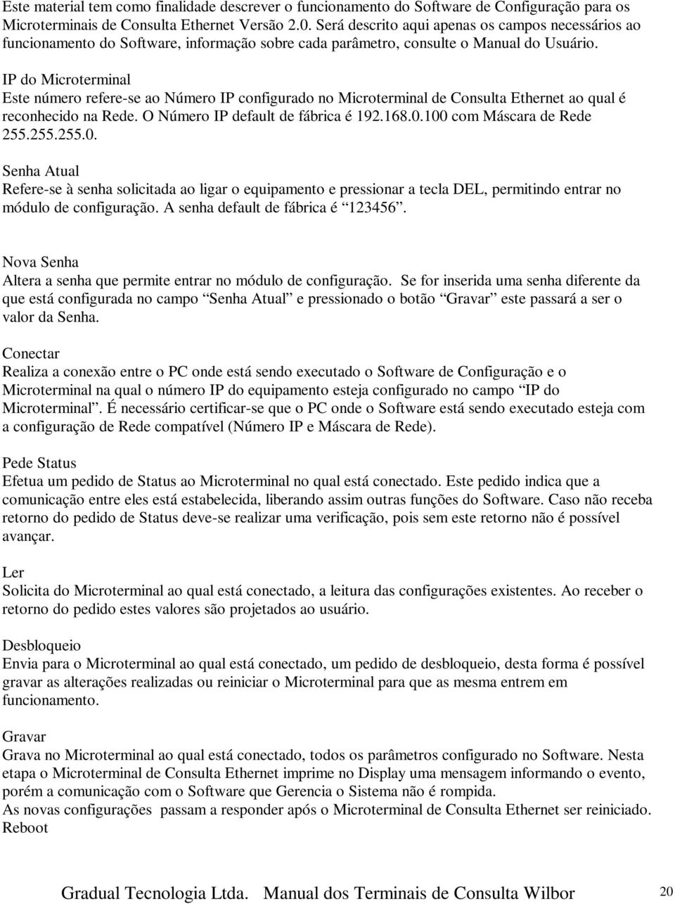 IP do Microterminal Este número refere-se ao Número IP configurado no Microterminal de Consulta Ethernet ao qual é reconhecido na Rede. O Número IP default de fábrica é 192.168.0.