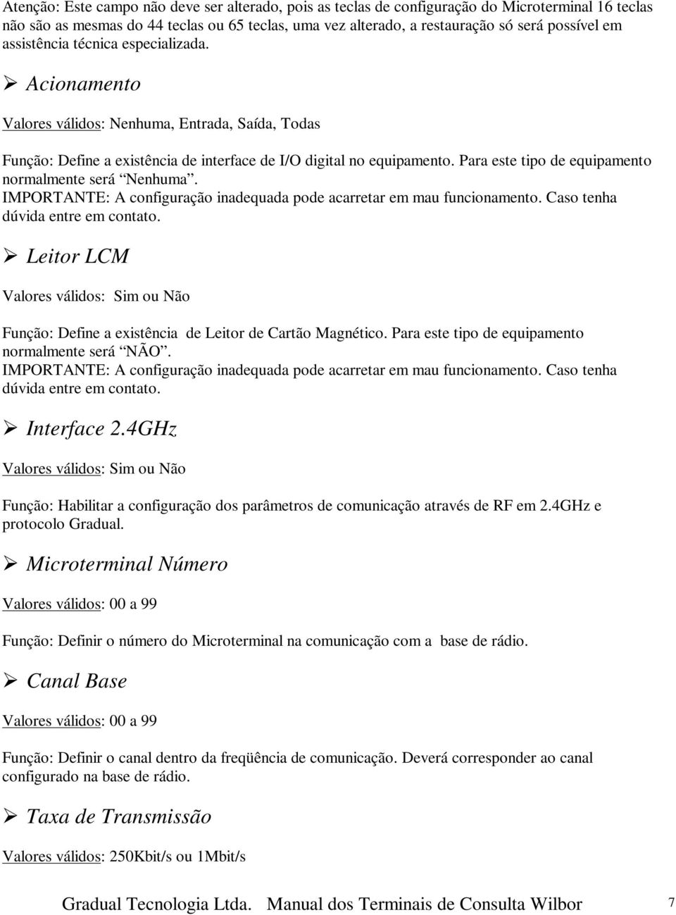 Para este tipo de equipamento normalmente será Nenhuma. IMPORTANTE: A configuração inadequada pode acarretar em mau funcionamento. Caso tenha dúvida entre em contato.