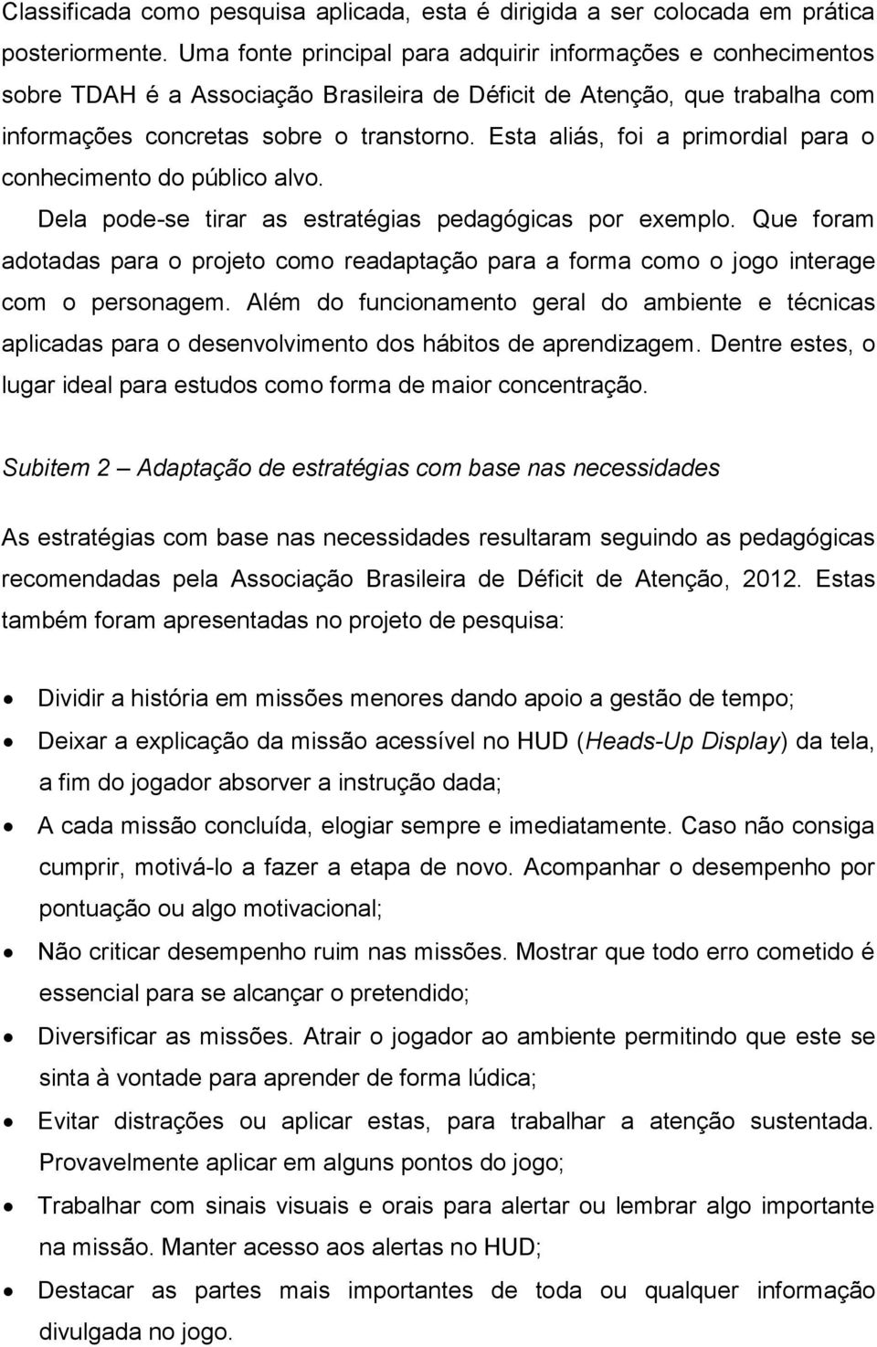 Esta aliás, foi a primordial para o conhecimento do público alvo. Dela pode-se tirar as estratégias pedagógicas por exemplo.