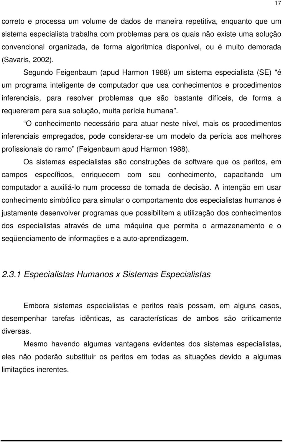 Segundo Feigenbaum (apud Harmon 1988) um sistema especialista (SE) "é um programa inteligente de computador que usa conhecimentos e procedimentos inferenciais, para resolver problemas que são