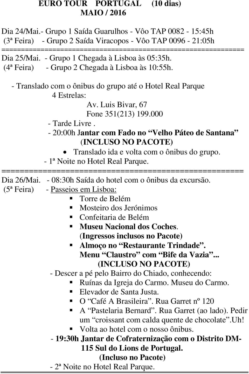 000 - Tarde Livre. - 20:00h Jantar com Fado no Velho Páteo de Santana (INCLUSO NO PACOTE) Translado ida e volta com o ônibus do grupo. - 1ª Noite no Hotel Real Parque. Dia 26/Mai.