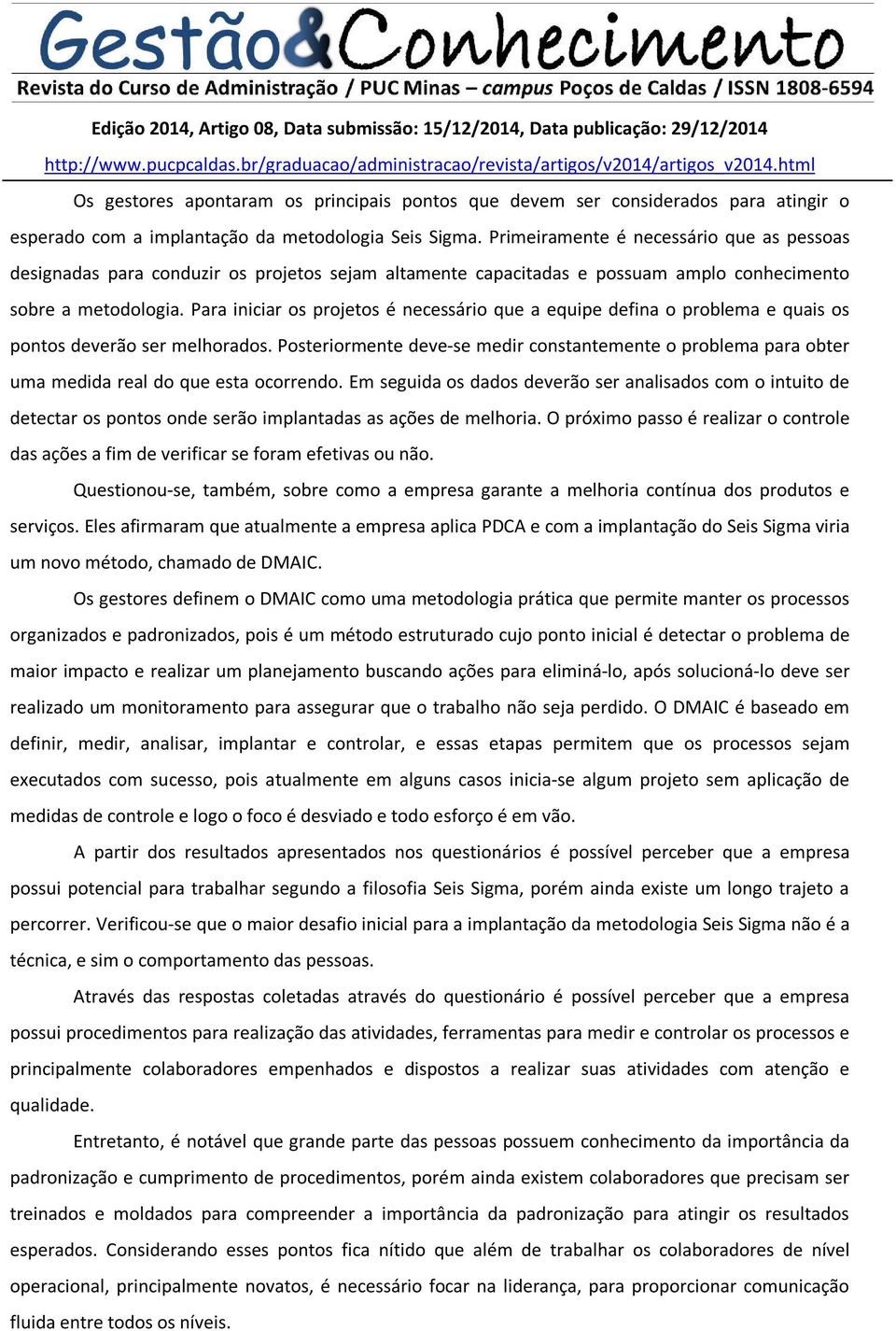 Para iniciar os projetos é necessário que a equipe defina o problema e quais os pontos deverão ser melhorados.