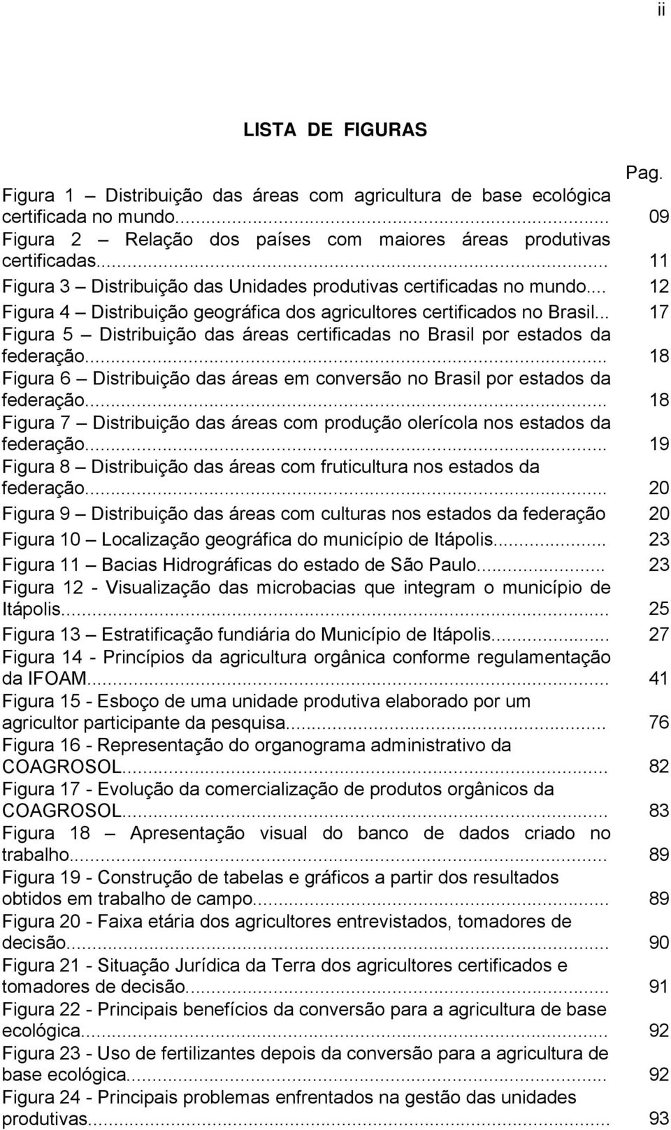 .. 17 Figura 5 Distribuição das áreas certificadas no Brasil por estados da federação... 18 Figura 6 Distribuição das áreas em conversão no Brasil por estados da federação.
