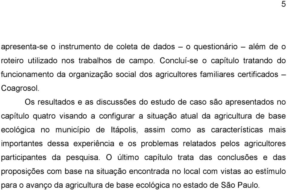 Os resultados e as discussões do estudo de caso são apresentados no capítulo quatro visando a configurar a situação atual da agricultura de base ecológica no município de Itápolis, assim