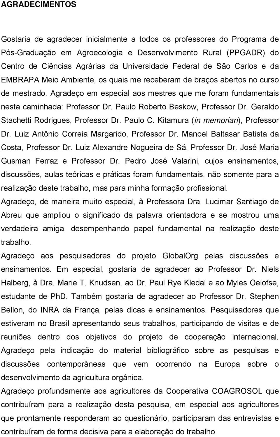 Agradeço em especial aos mestres que me foram fundamentais nesta caminhada: Professor Dr. Paulo Roberto Beskow, Professor Dr. Geraldo Stachetti Rodrigues, Professor Dr. Paulo C.