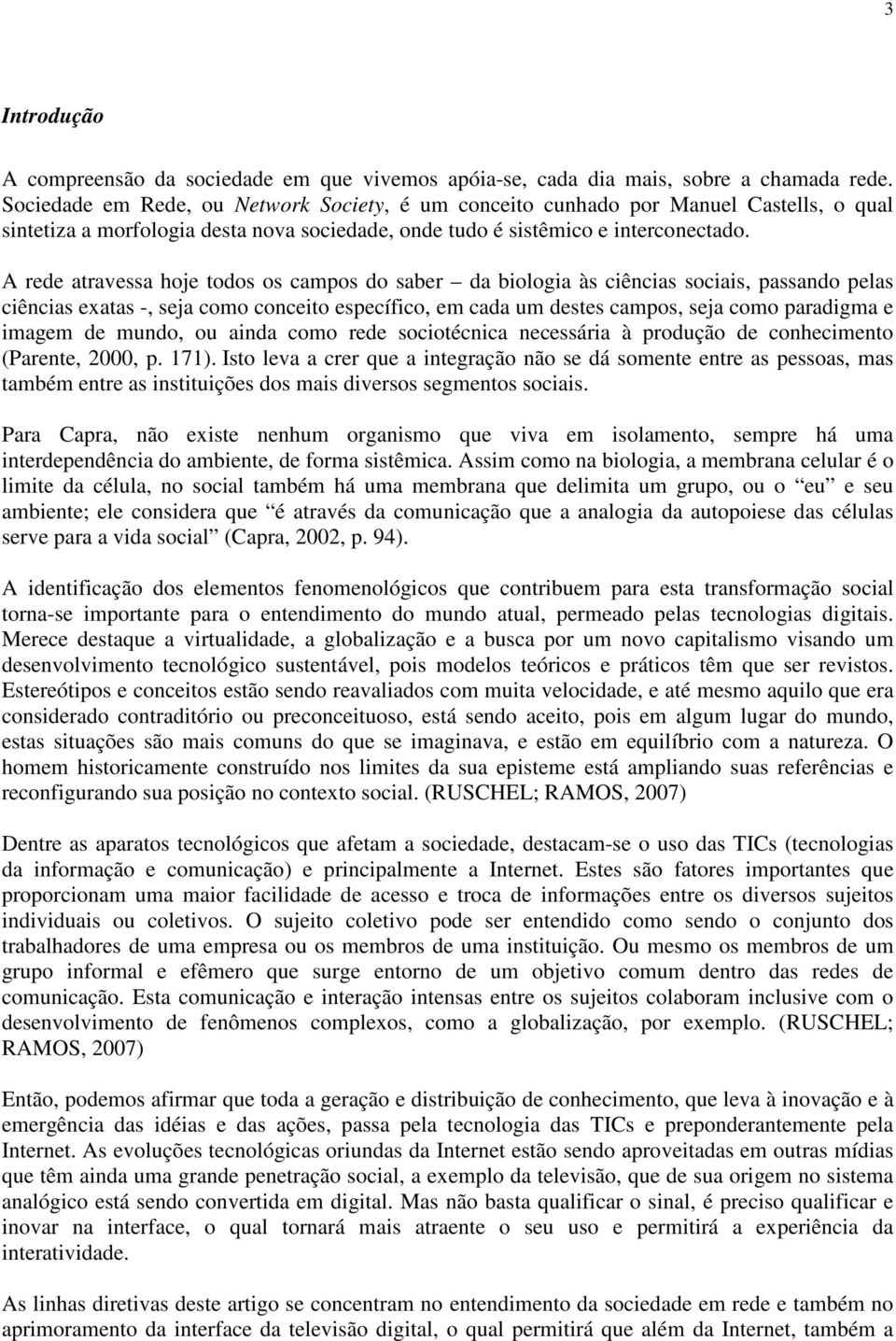 A rede atravessa hoje todos os campos do saber da biologia às ciências sociais, passando pelas ciências exatas -, seja como conceito específico, em cada um destes campos, seja como paradigma e imagem