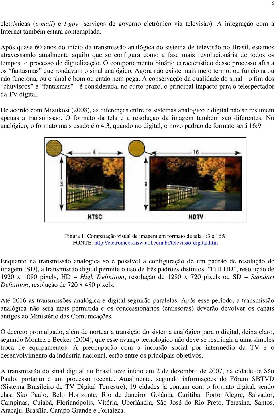 processo de digitalização. O comportamento binário característico desse processo afasta os fantasmas que rondavam o sinal analógico.