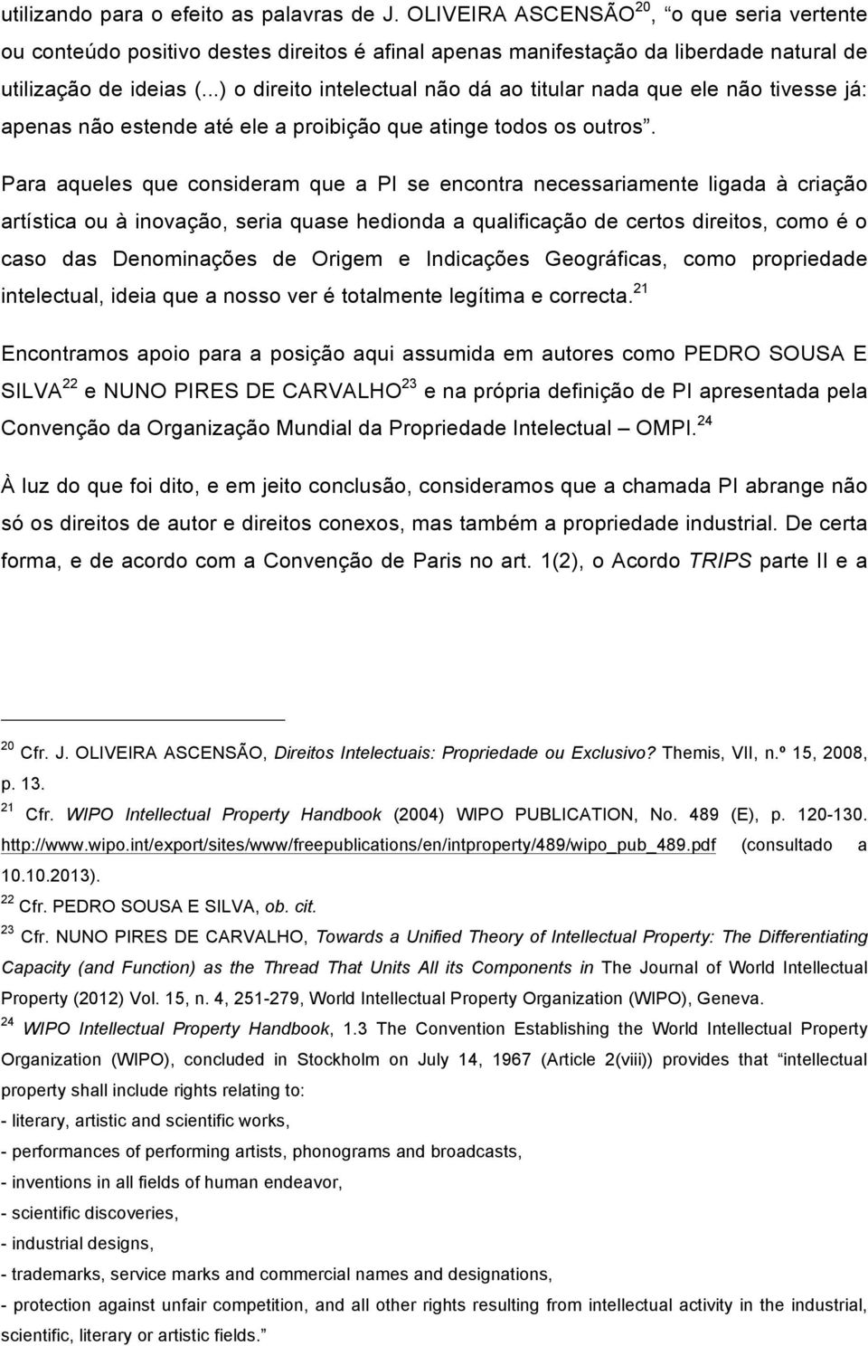 Para aqueles que consideram que a PI se encontra necessariamente ligada à criação artística ou à inovação, seria quase hedionda a qualificação de certos direitos, como é o caso das Denominações de