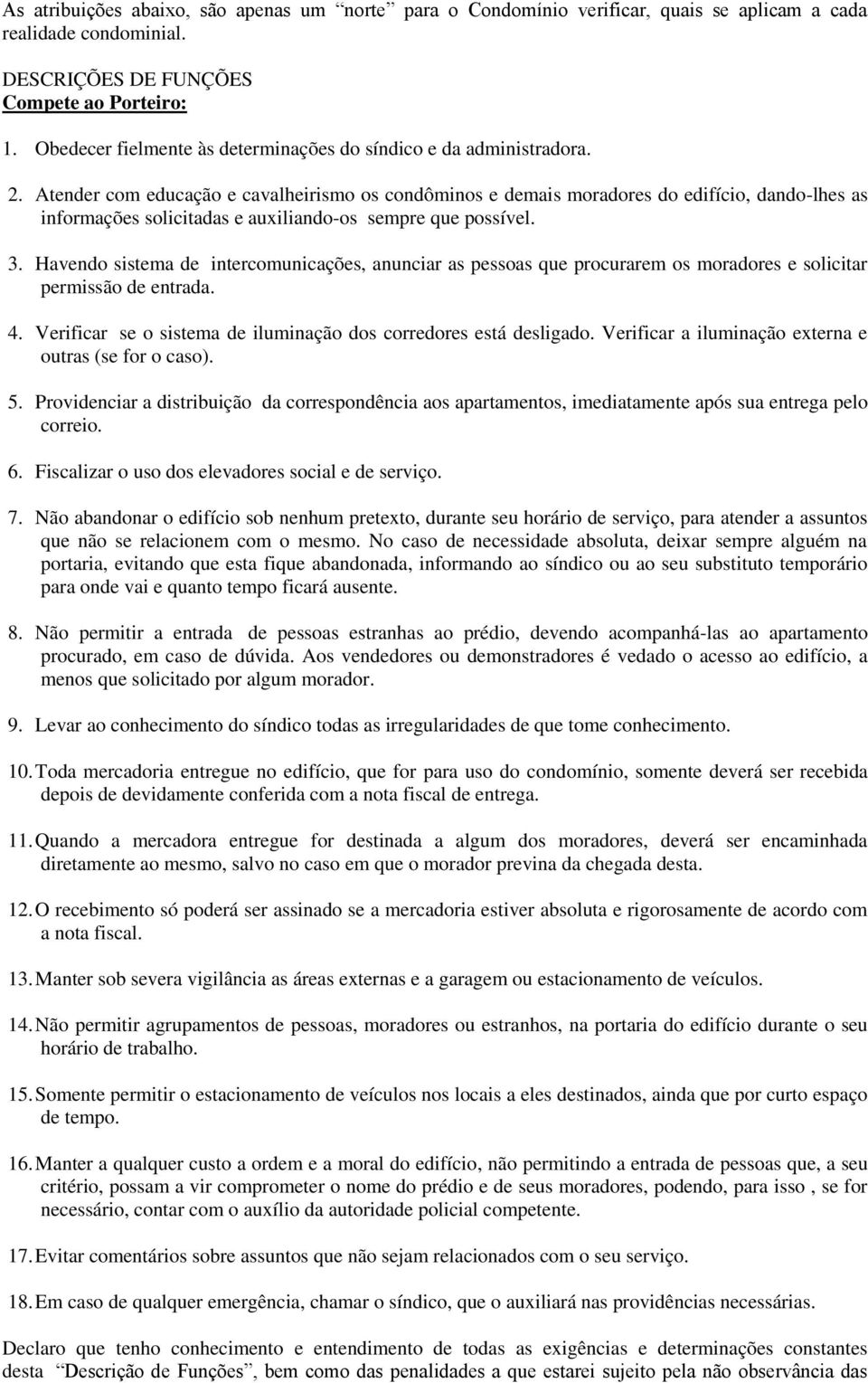 Atender com educação e cavalheirismo os condôminos e demais moradores do edifício, dando-lhes as informações solicitadas e auxiliando-os sempre que possível. 3.