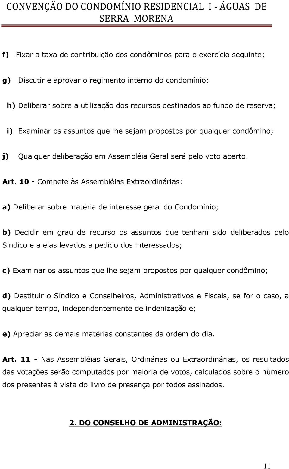 10 - Compete às Assembléias Extraordinárias: a) Deliberar sobre matéria de interesse geral do Condomínio; b) Decidir em grau de recurso os assuntos que tenham sido deliberados pelo Síndico e a elas