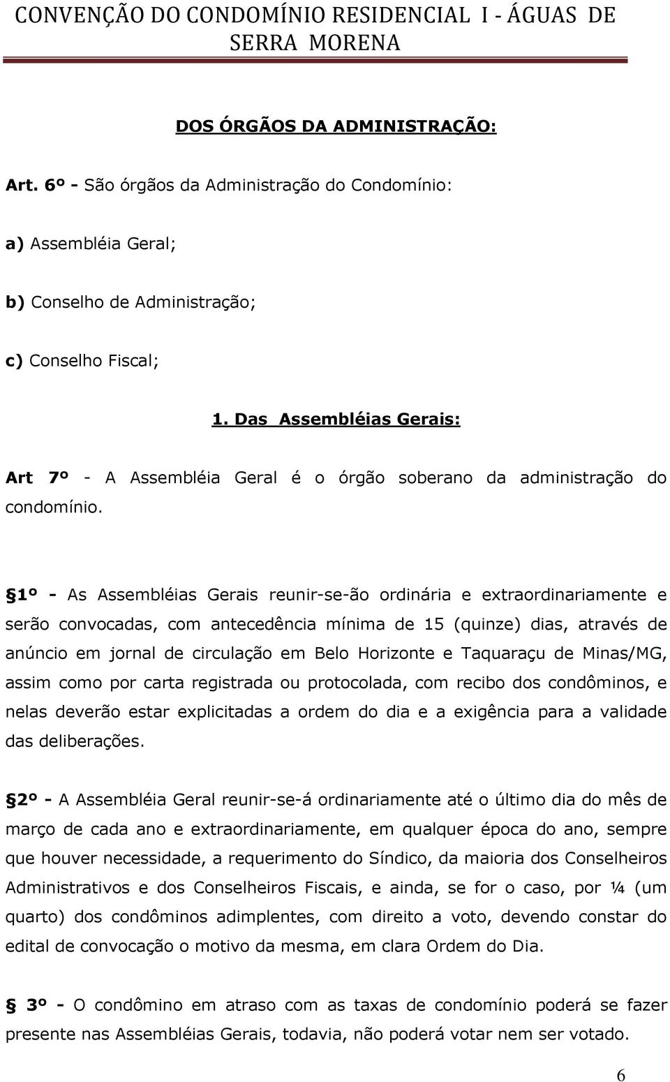 1º - As Assembléias Gerais reunir-se-ão ordinária e extraordinariamente e serão convocadas, com antecedência mínima de 15 (quinze) dias, através de anúncio em jornal de circulação em Belo Horizonte e