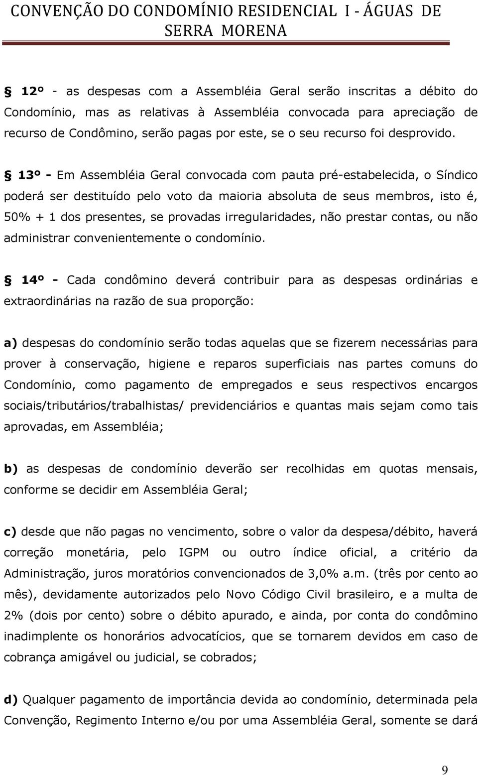 13º - Em Assembléia Geral convocada com pauta pré-estabelecida, o Síndico poderá ser destituído pelo voto da maioria absoluta de seus membros, isto é, 50% + 1 dos presentes, se provadas