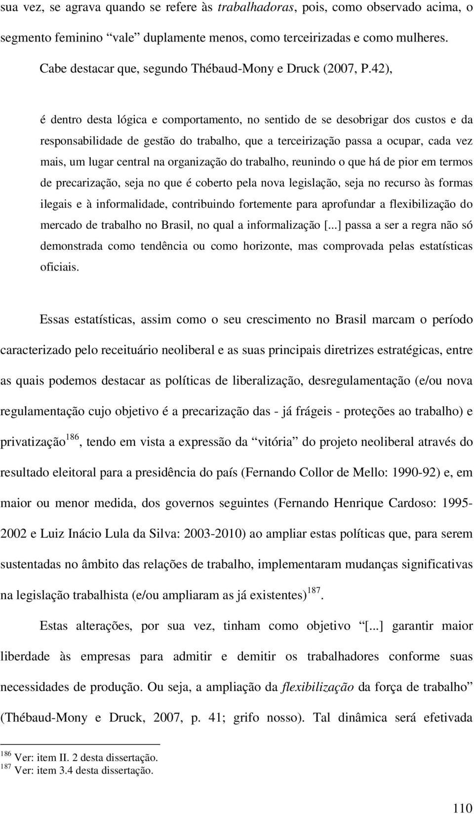 42), é dentro desta lógica e comportamento, no sentido de se desobrigar dos custos e da responsabilidade de gestão do trabalho, que a terceirização passa a ocupar, cada vez mais, um lugar central na