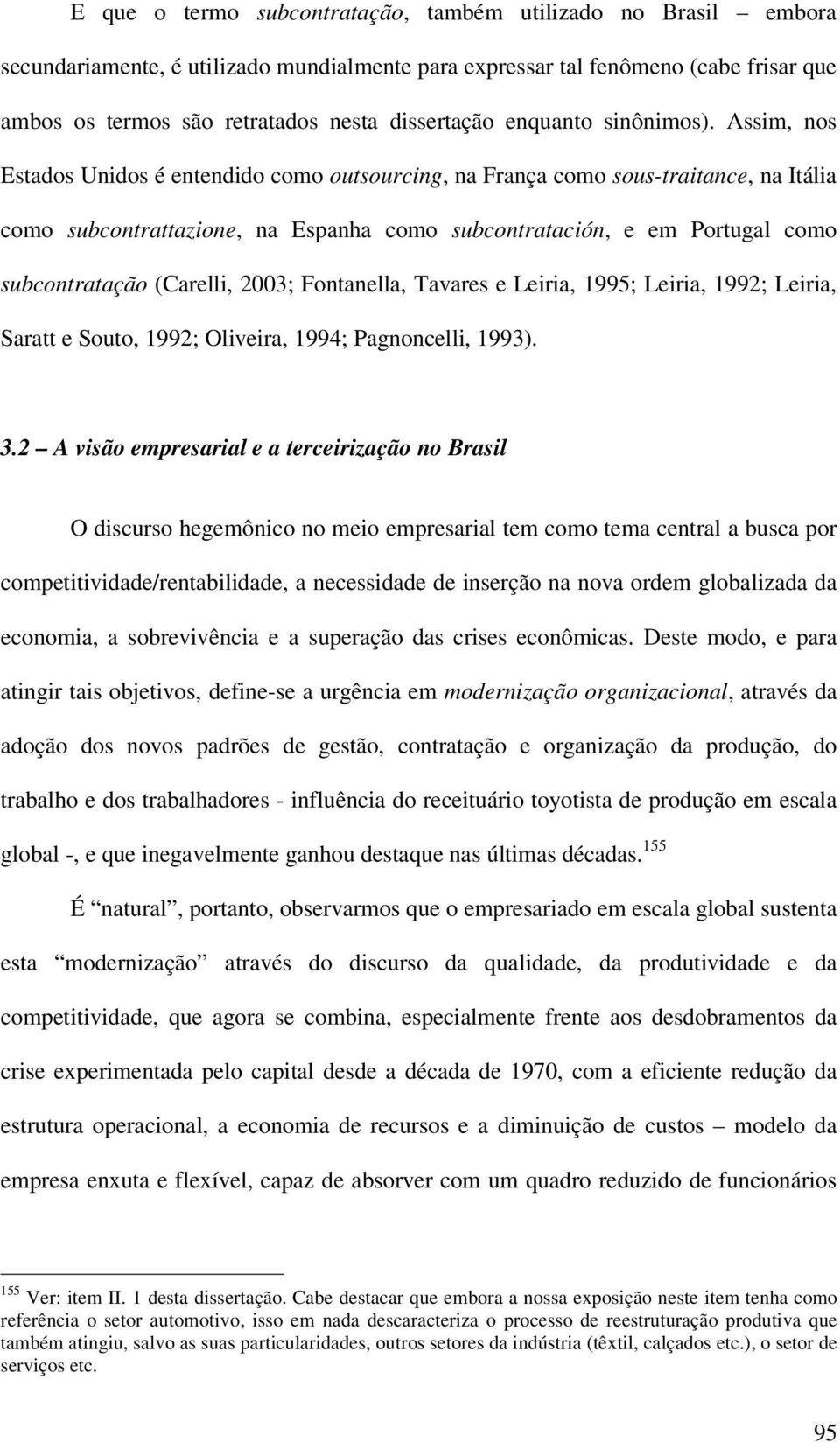 Assim, nos Estados Unidos é entendido como outsourcing, na França como sous-traitance, na Itália como subcontrattazione, na Espanha como subcontratación, e em Portugal como subcontratação (Carelli,