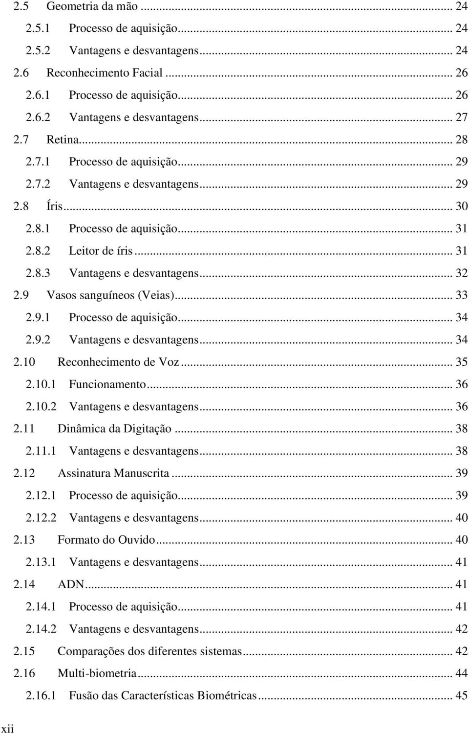 9 Vasos sanguíneos (Veias)... 33 2.9.1 Processo de aquisição... 34 2.9.2 Vantagens e desvantagens... 34 2.10 Reconhecimento de Voz... 35 2.10.1 Funcionamento... 36 2.10.2 Vantagens e desvantagens... 36 2.11 Dinâmica da Digitação.